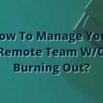 How To Manage Your Remote Team W/O Burning Out?