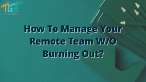 How To Manage Your Remote Team W/O Burning Out?